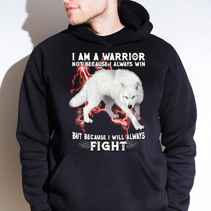 I Am A Warrior Not Because I Always Win But Because I Will Always Fight White Wolf t-shirt hoodie