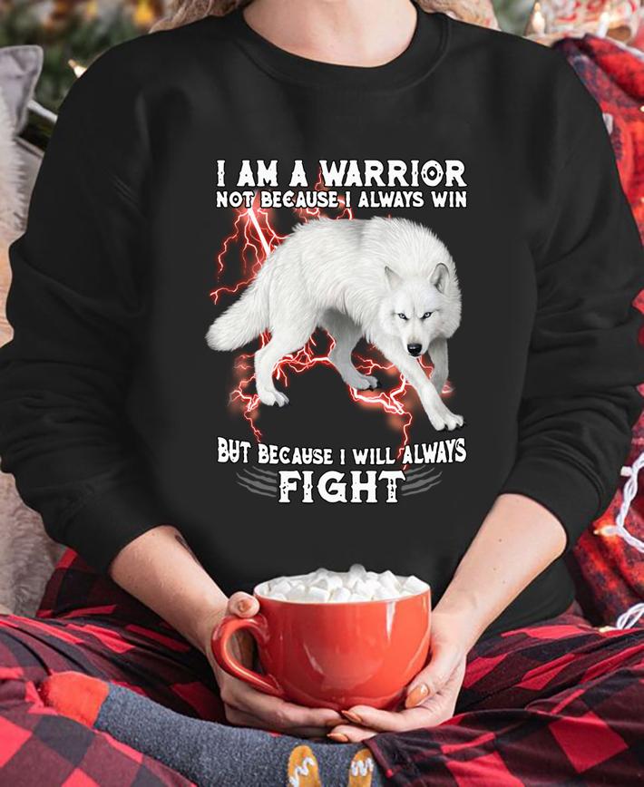 I Am A Warrior Not Because I Always Win But Because I Will Always Fight White Wolf t-shirt sweatshirt