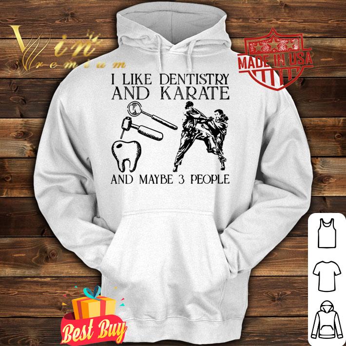 I like dentistry and karate and maybe 3 people t-shirt hoodie