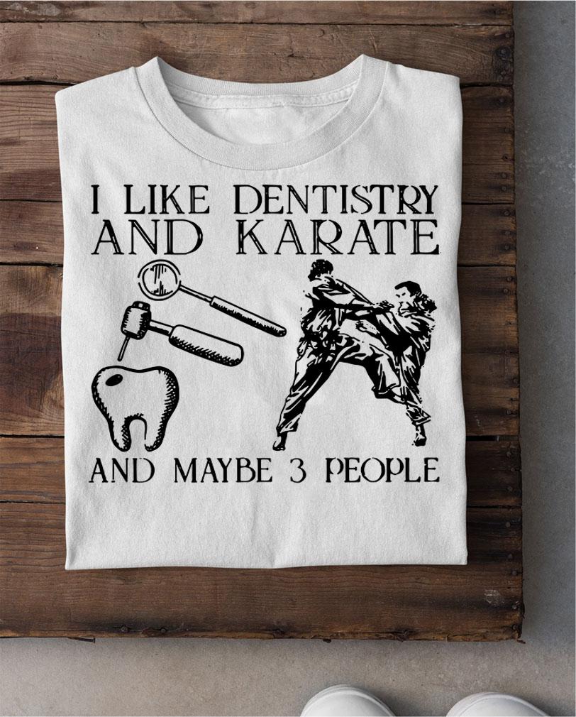 I like dentistry and karate and maybe 3 people t-shirt shirt