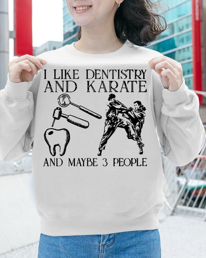I like dentistry and karate and maybe 3 people t-shirt sweatshirt