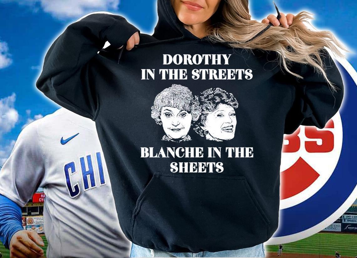 Dorothy in the Streets Blanche in the Sheets t-shirt hoodie