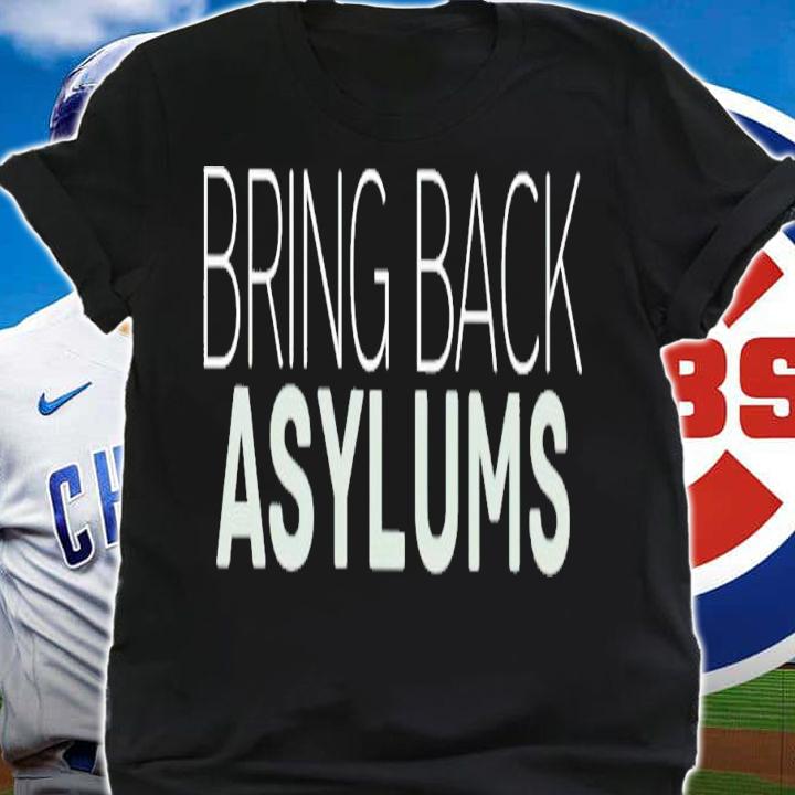 Bring back asylums shirt t-shirt shirt