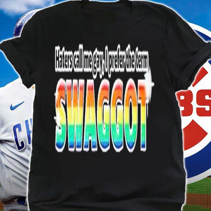 Haters call me gay I prefer the term Swaggot shirt t-shirt shirt