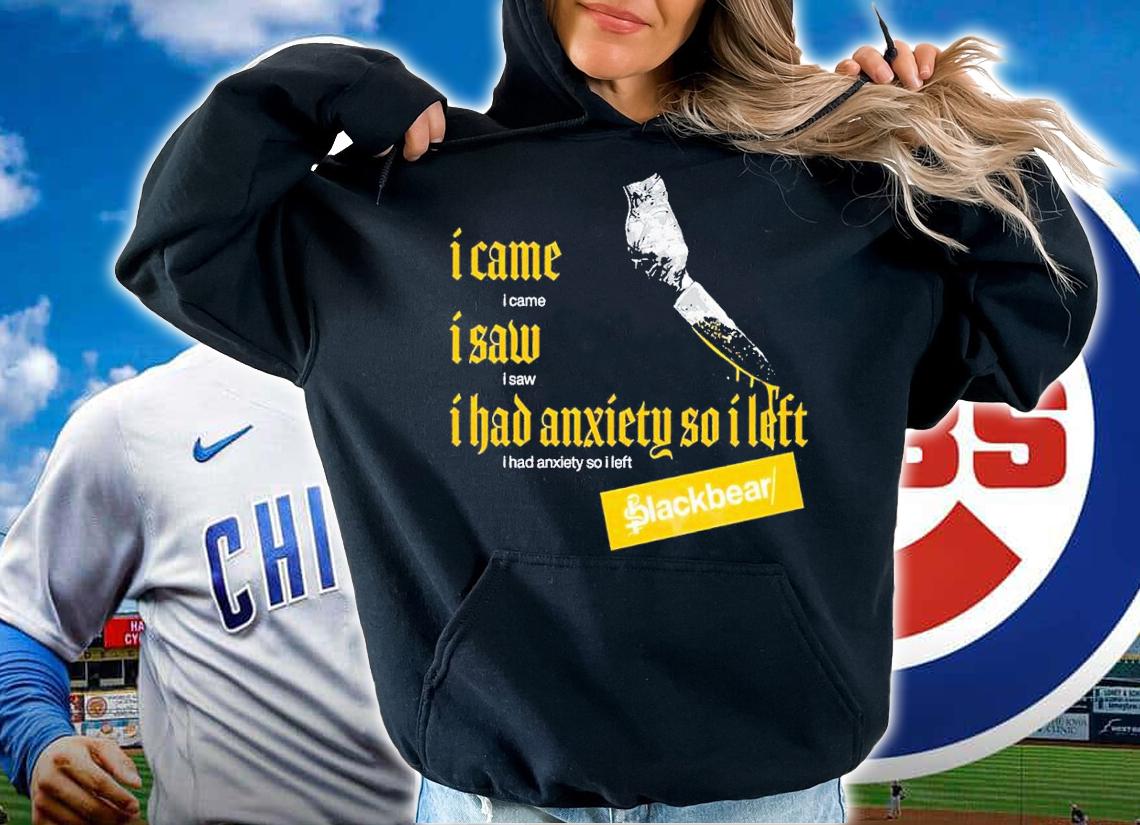 I Came I Saw I Had Anxiety So I Left Blackbear t-shirt hoodie