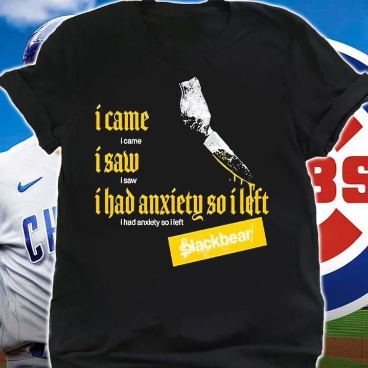 I Came I Saw I Had Anxiety So I Left Blackbear t-shirt shirt