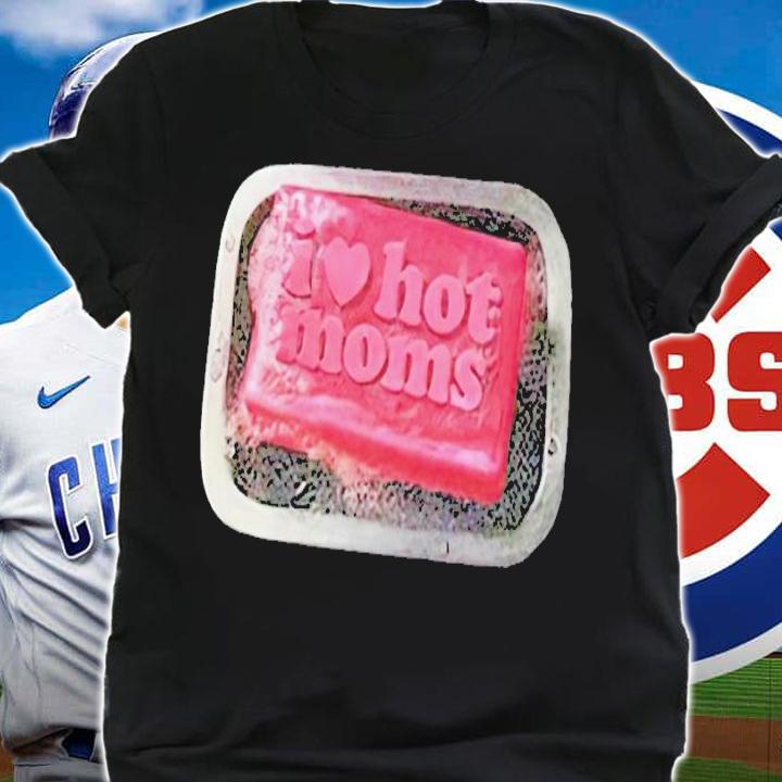 I Love Hot Moms Soap shirt t-shirt shirt