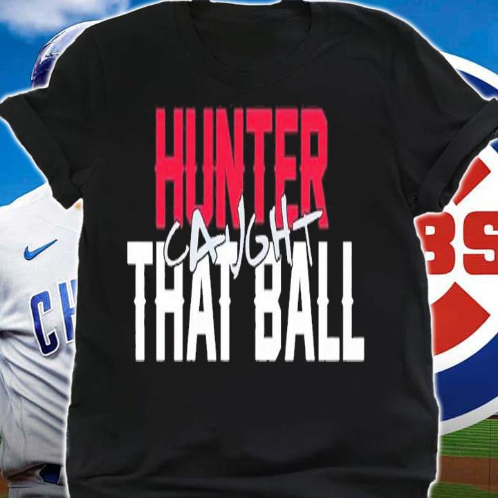 Hunter caught that ball shirt t-shirt shirt