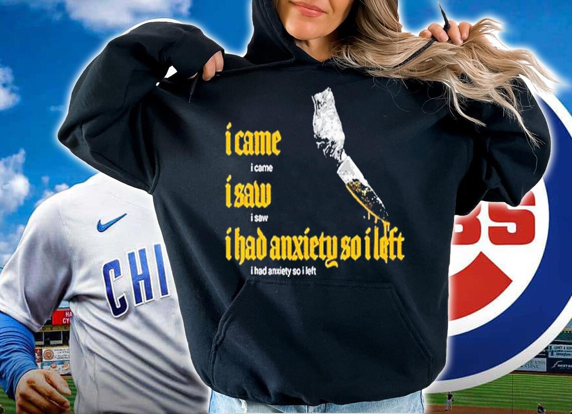 I Came I Saw I Had Anxiety So I Left t-shirt hoodie
