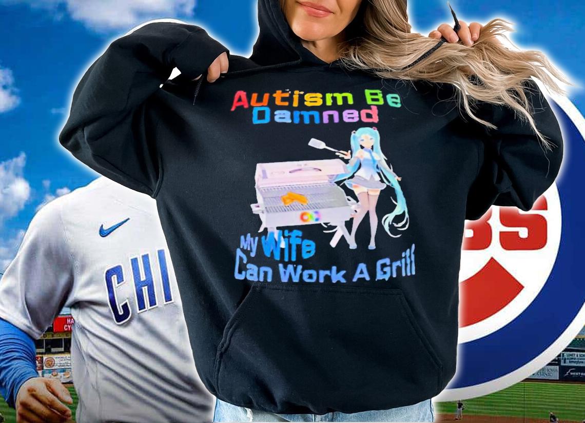 Hatsune Miku autism be damned my wife can work a girll shirt t-shirt hoodie