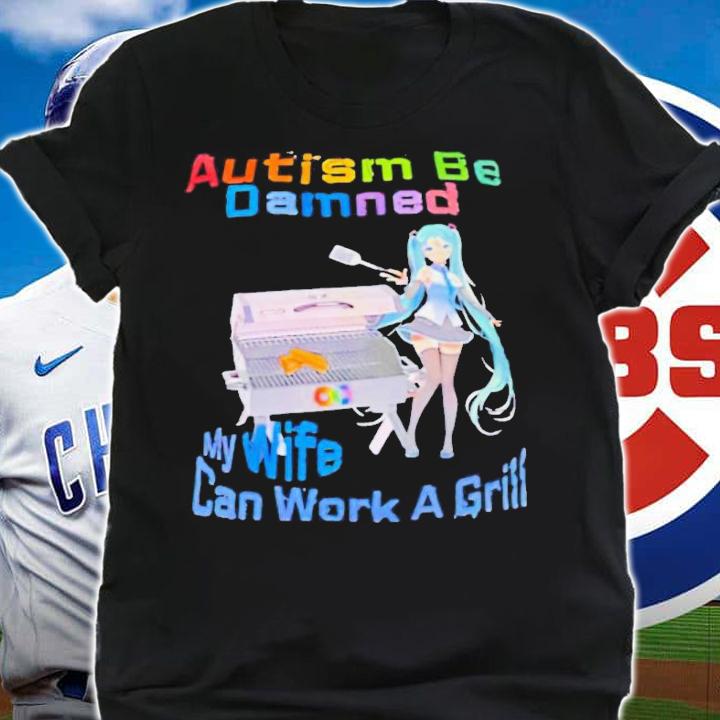 Hatsune Miku autism be damned my wife can work a girll shirt t-shirt shirt