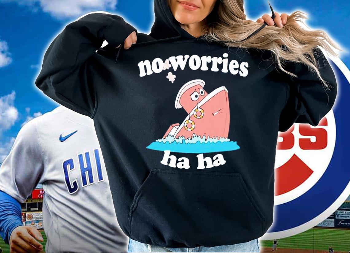 No Worries Ha Ha shirt t-shirt hoodie