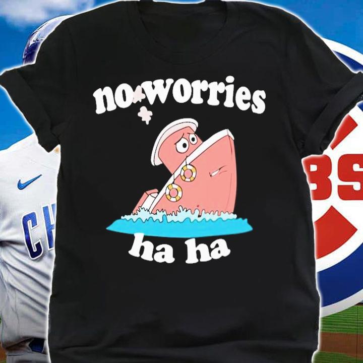 No Worries Ha Ha shirt t-shirt shirt