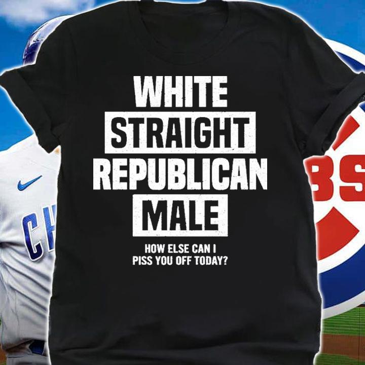White Straight Republican Male How Else I Can Piss Off Today Shirt t-shirt