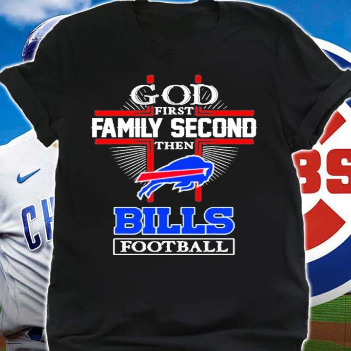 Buffalo Bills God First Family Second Then Bills Football 2022 Shirt t-shirt