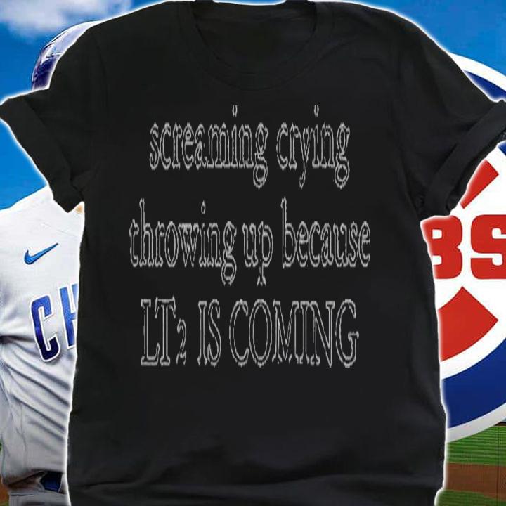 Screaming crying throwing up because LT2 is coming shirt t-shirt shirt