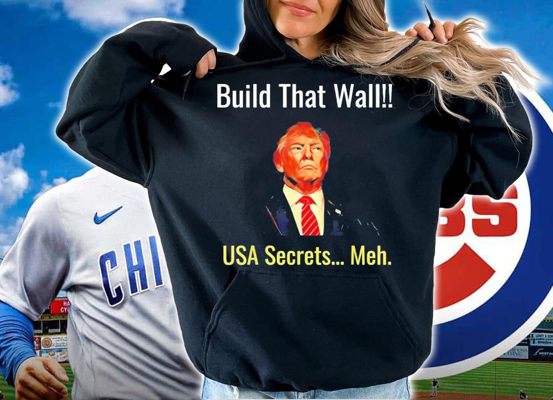 Trump Build That Wall USA Secrets Meh T-Shirt t-shirt hoodie
