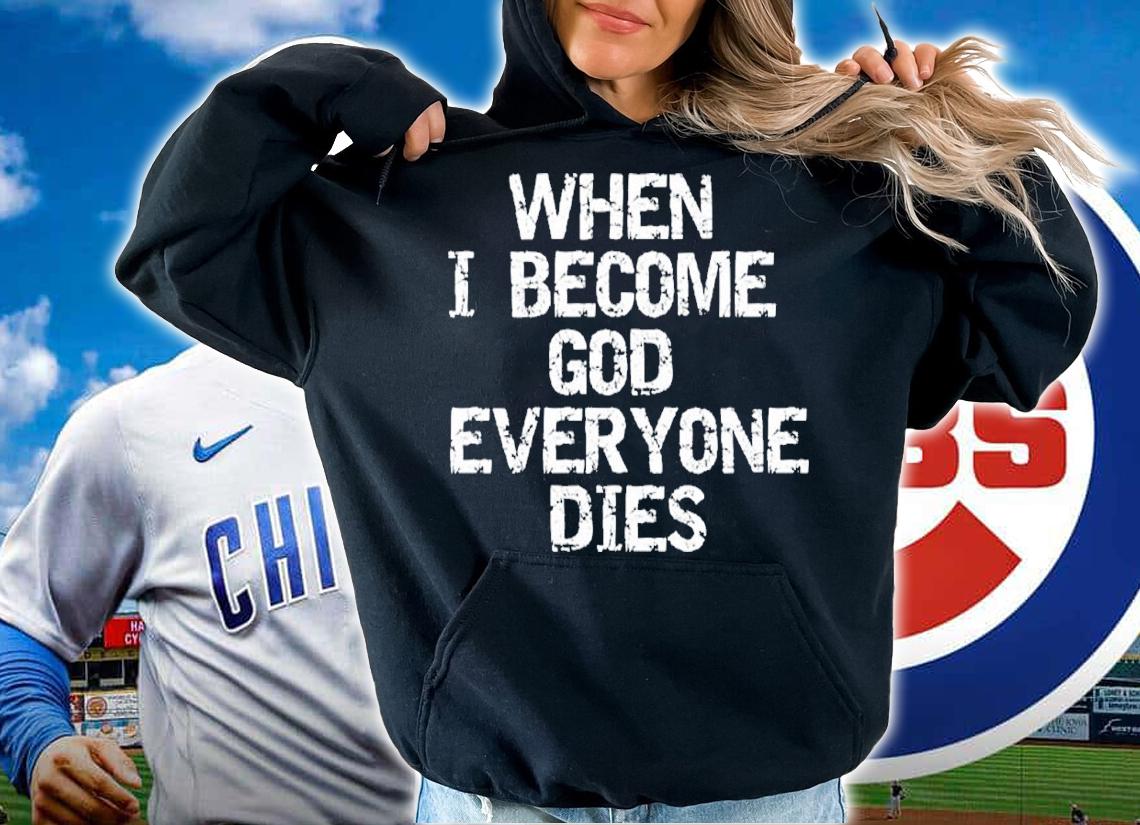 When I become God everyone dies shirt t-shirt