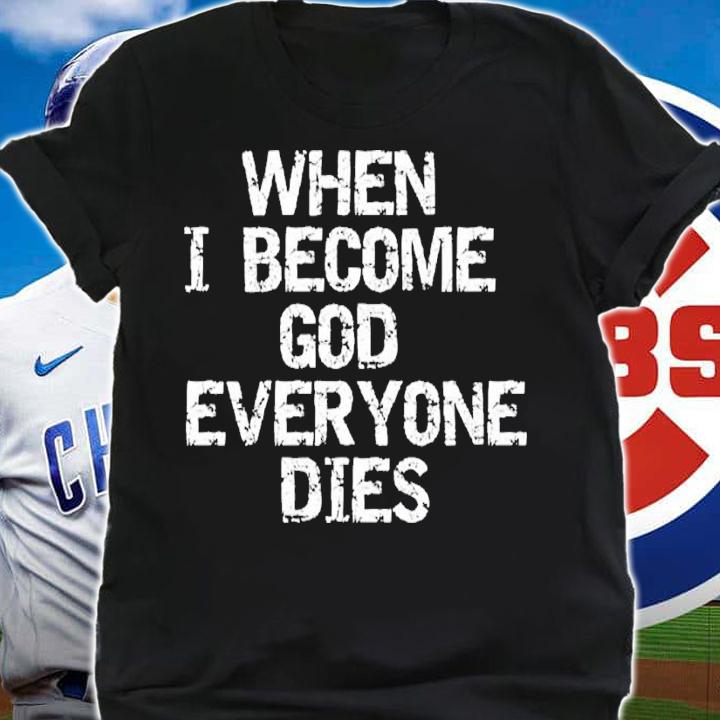 When I become God everyone dies shirt t-shirt