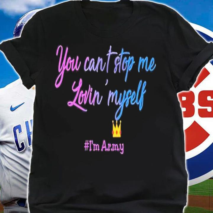 You can't stop me lovin' myself I'm Army shirt t-shirt