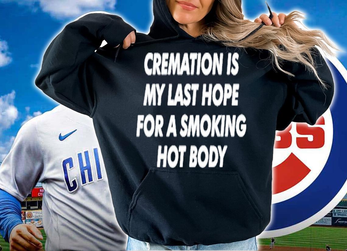 Cremation Is My Last Hope For A Smoking Hot Body Shirt t-shirt