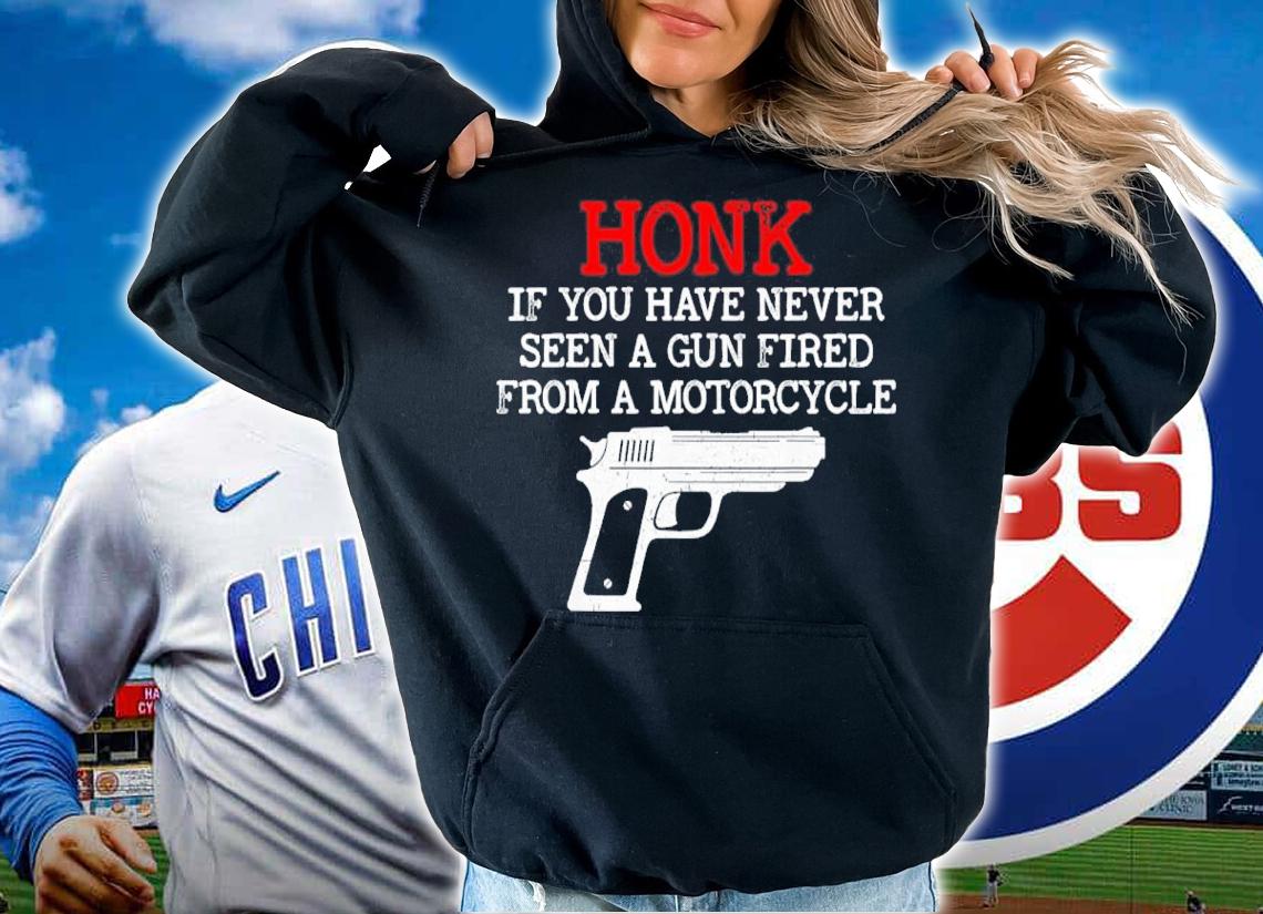 Honk Shirt If You Have Never Seen A Gun Fired From A Motorcycle Shirt t-shirt hoodie