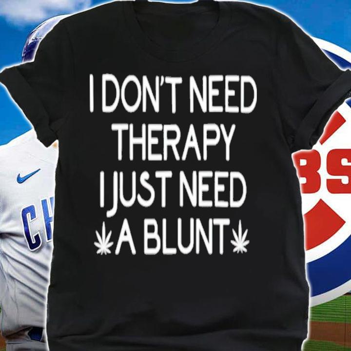 I Don't Need Therapy I Just Need A Blunt Shirt t-shirt