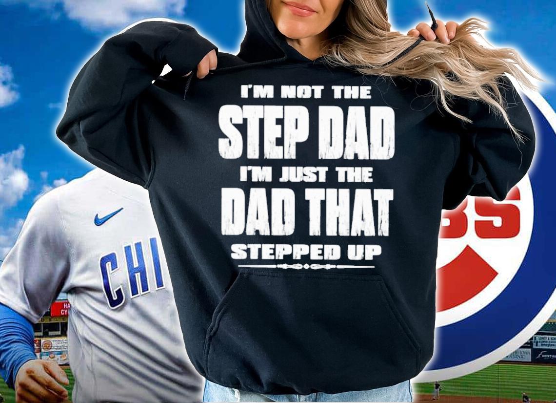 I'm Not The Step Dad Im Just The Dad That Stepped Up Shirt t-shirt hoodie