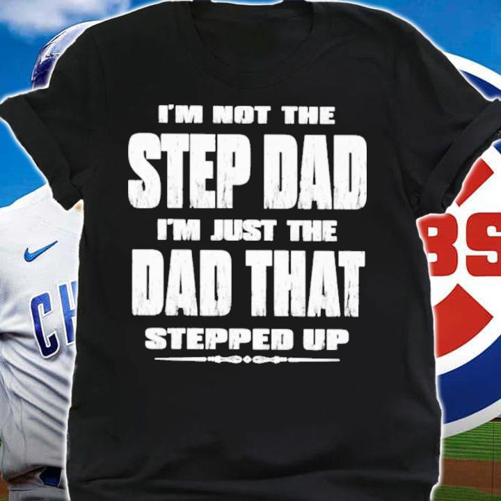 I'm Not The Step Dad Im Just The Dad That Stepped Up Shirt t-shirt shirt