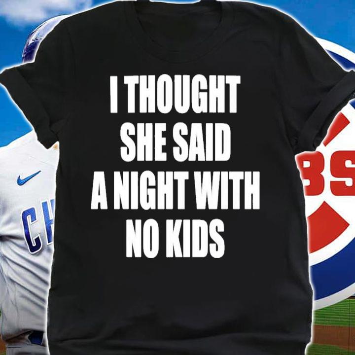 I Thought She Said A Night With No Kids T-Shirt t-shirt shirt