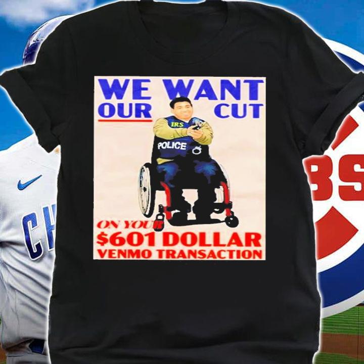 We Want Our Cut On Your 601 Dollar Shirt t-shirt shirt