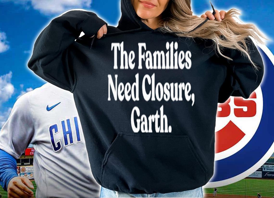 The Families Need Closure Garth Shirt t-shirt hoodie