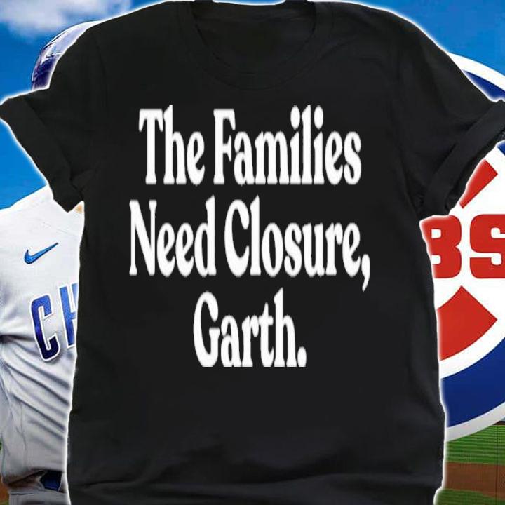 The Families Need Closure Garth Shirt t-shirt shirt