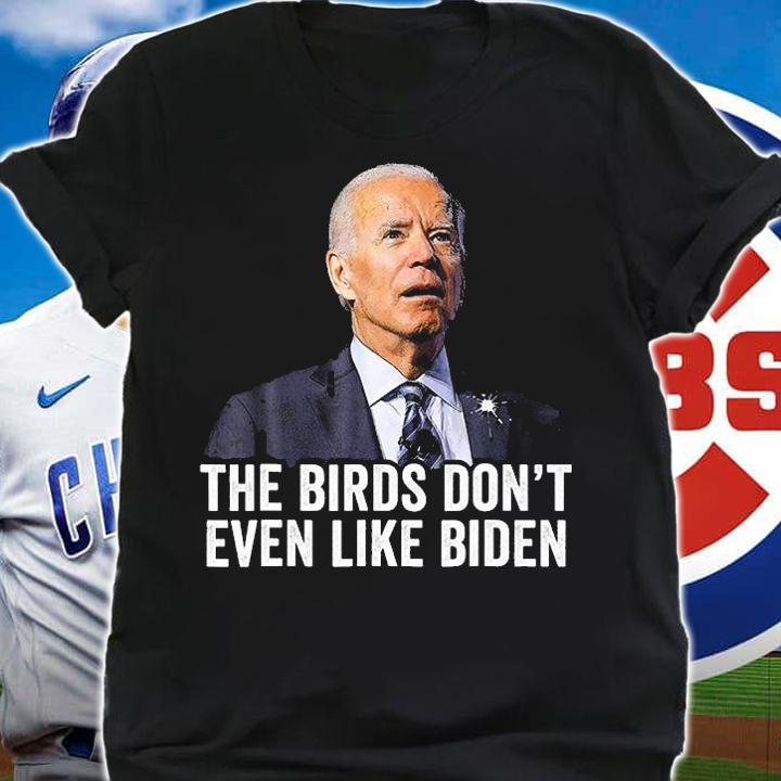 Biden Bird Poop , The Birds Don't Even Like Biden T-Shirt t-shirt