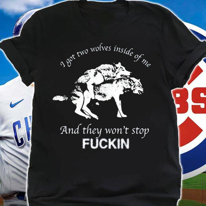 I got two wolves inside of Me and they won't stop kuckin T-shirt t-shirt shirt