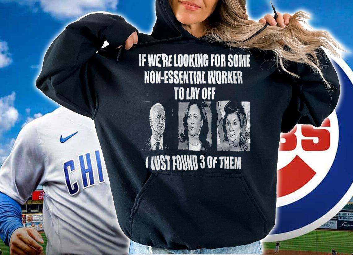 If We're Looking For Some Non Essential Workers To Lay Off T-Shirt t-shirt hoodie