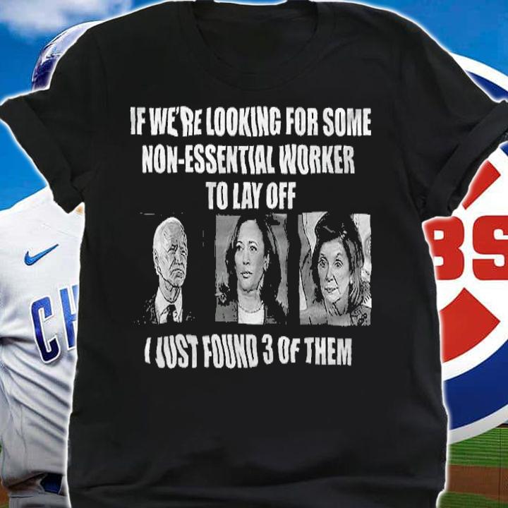 If We're Looking For Some Non Essential Workers To Lay Off T-Shirt t-shirt shirt