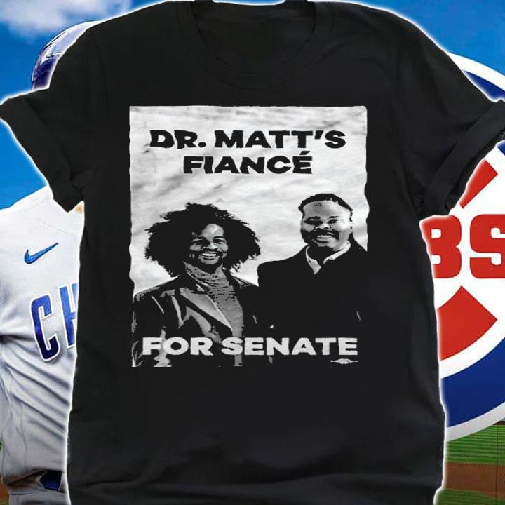 Dr. Matt's Fianc For Senate Shirt t-shirt