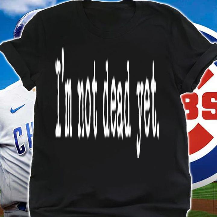 Im Not Dead Yet T-Shirt t-shirt shirt