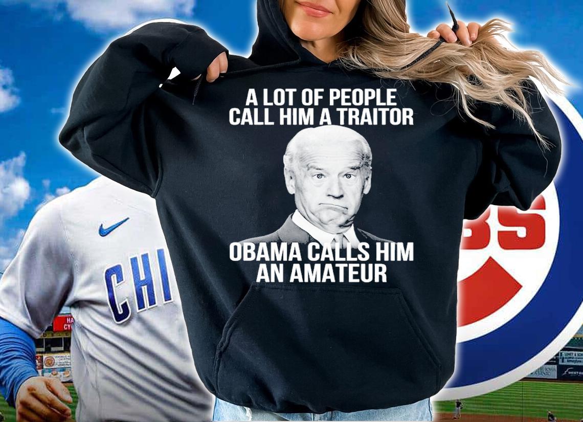 Joe Biden A Lot Of People Call Him A Traitor Obama Calls Him An Amateur Shirt t-shirt hoodie