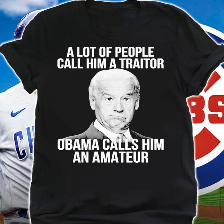 Joe Biden A Lot Of People Call Him A Traitor Obama Calls Him An Amateur Shirt t-shirt shirt