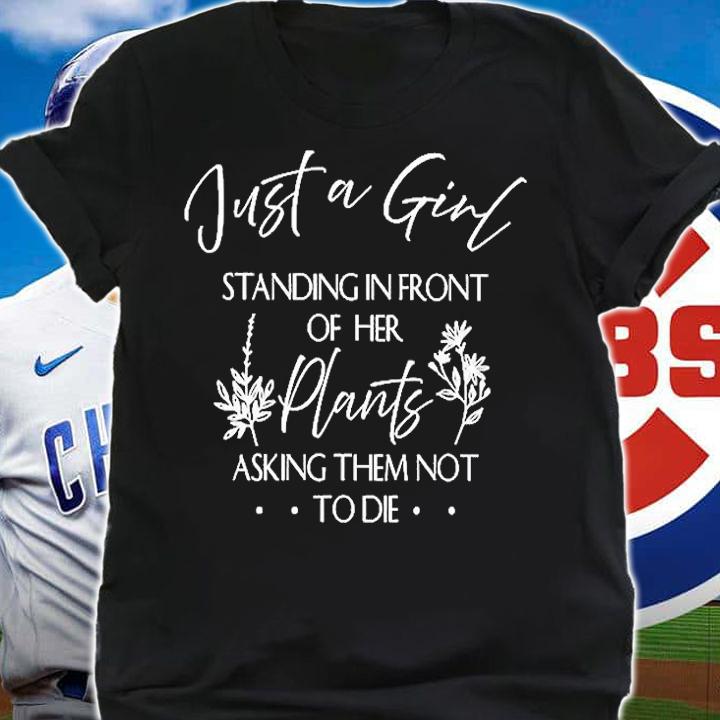 Just A Girl Standing In Front Of Her Plants Asking Them Not To Die T-Shirt t-shirt shirt