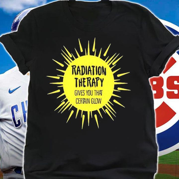 Radiation Therapy Gives You That Certain Glow Chemotherapy T-Shirt t-shirt