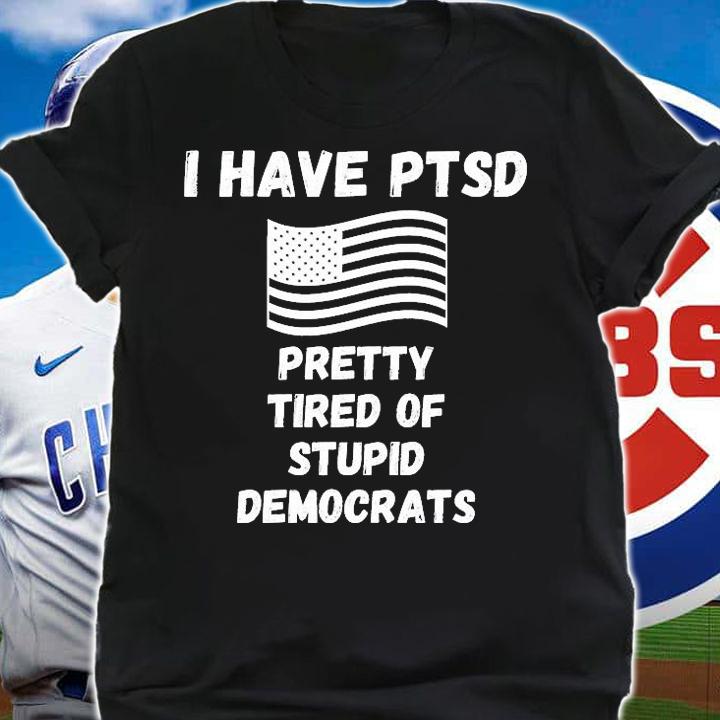 I Have PTSD Pretty Tired Of Stupid Stupid Democrats Funny US Flag T-Shirt t-shirt shirt