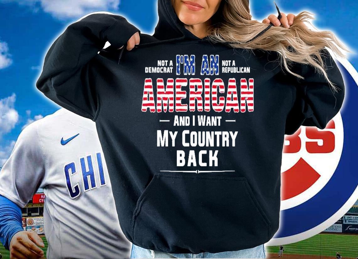 I'm An American And I Want My Country Back Not A Democrat Not A republican T-Shirt t-shirt hoodie