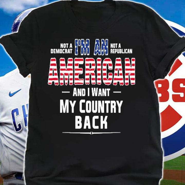 I'm An American And I Want My Country Back Not A Democrat Not A republican T-Shirt t-shirt shirt