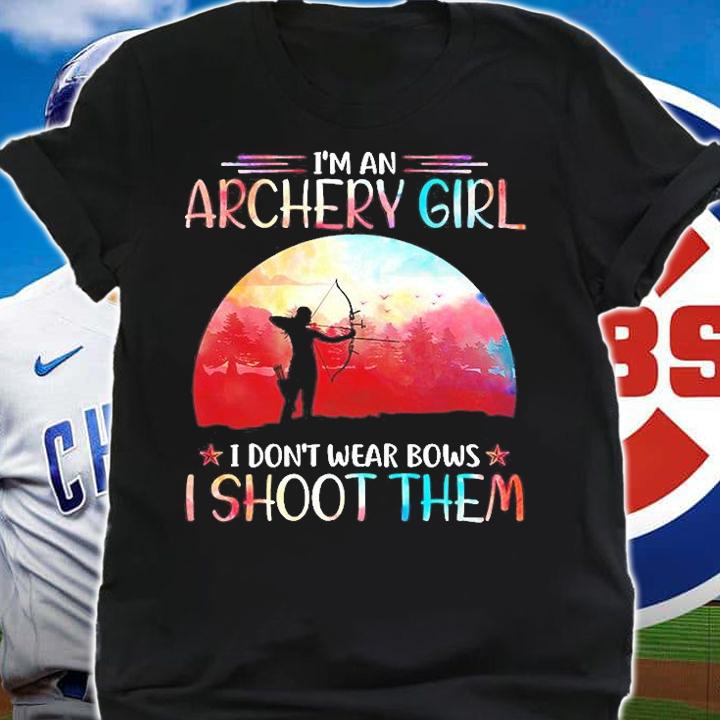I'm An Archery Girl I Don't Wear Bows I Shoot Them T-Shirt t-shirt shirt