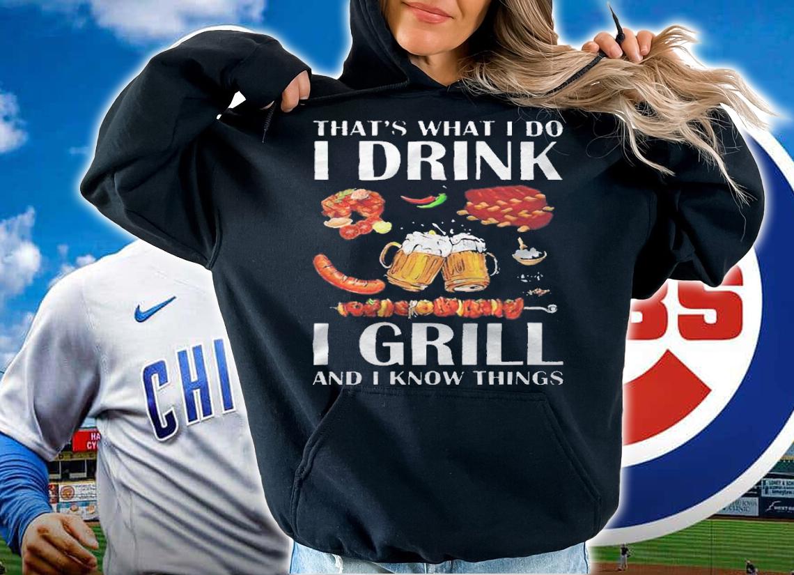That's what I do I drink I grill and I know things T-shirt t-shirt hoodie