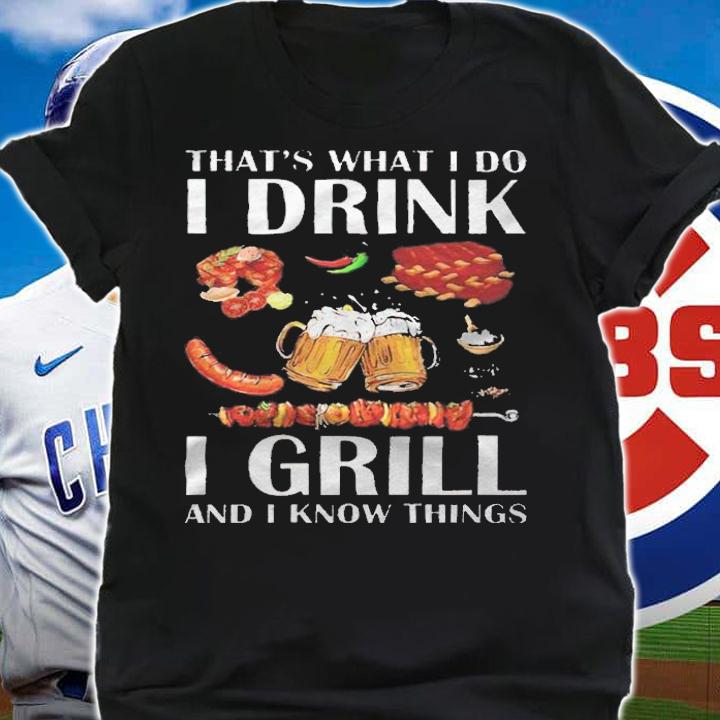 That's what I do I drink I grill and I know things T-shirt t-shirt shirt