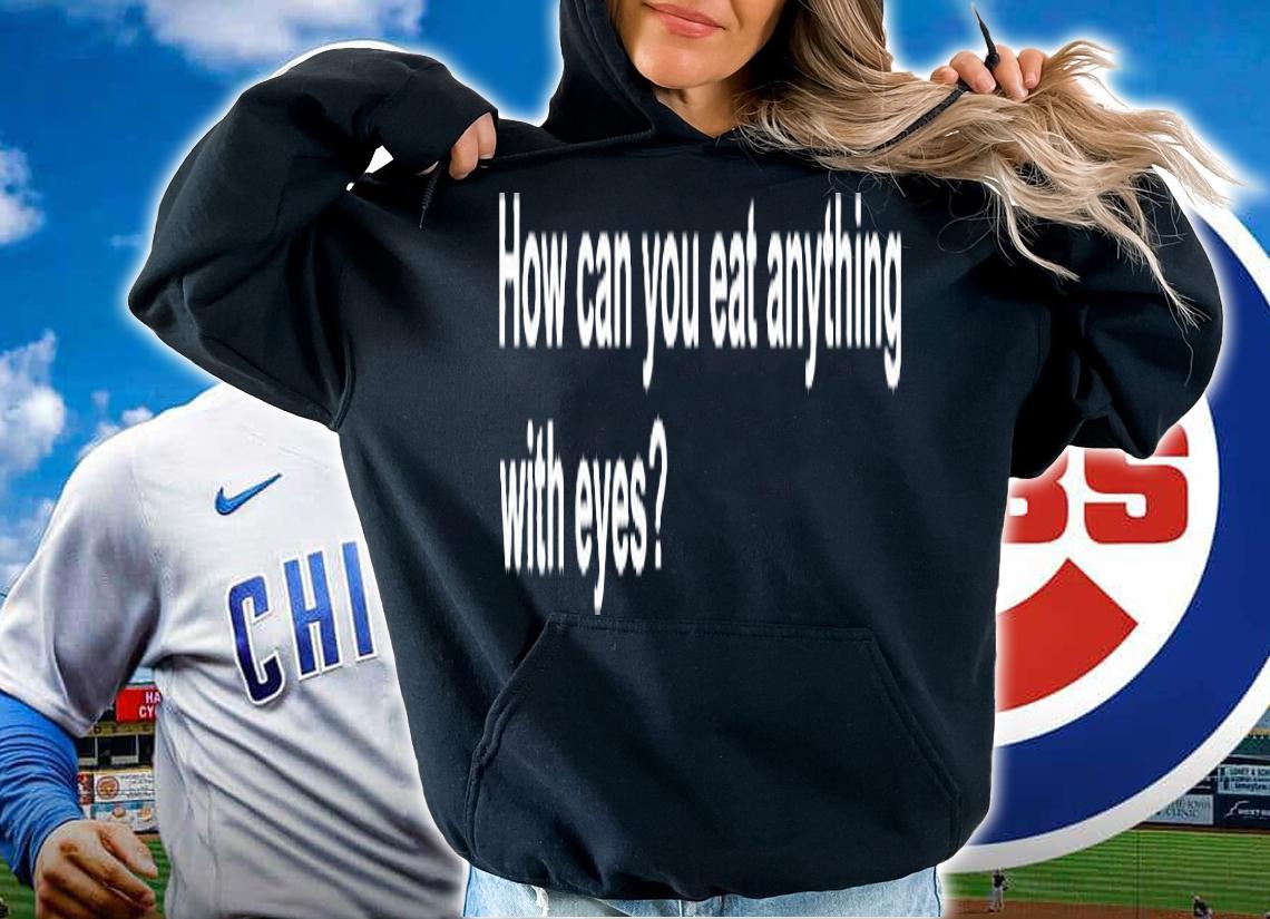 How Can You Eat Anything With Eyes T-Shirt t-shirt hoodie